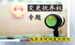 律师说法|关于变更抚养权诉讼的相关规定      